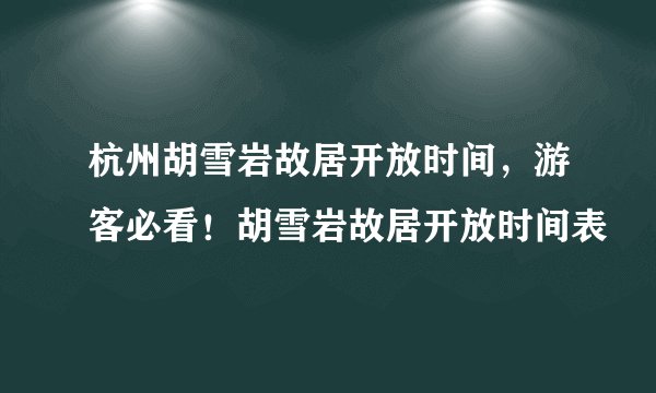 杭州胡雪岩故居开放时间，游客必看！胡雪岩故居开放时间表