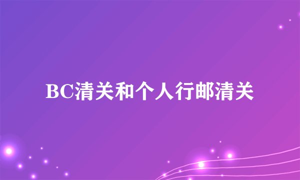 BC清关和个人行邮清关