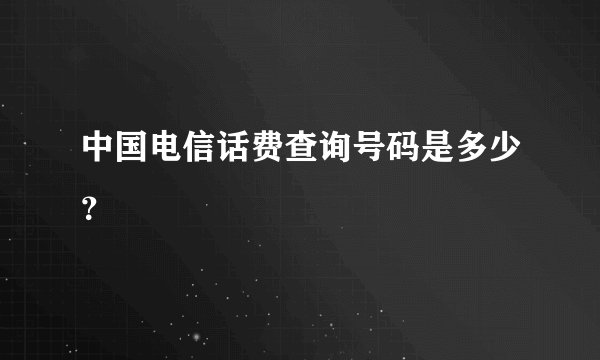 中国电信话费查询号码是多少？