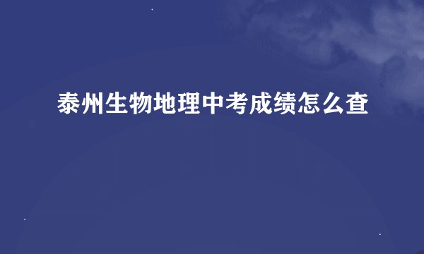 泰州生物地理中考成绩怎么查