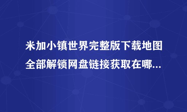 米加小镇世界完整版下载地图全部解锁网盘链接获取在哪里网盘链接获取在哪里