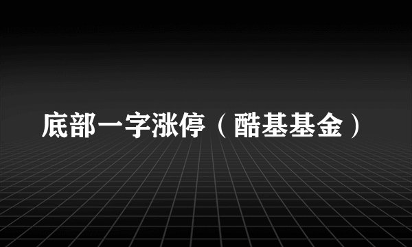 底部一字涨停（酷基基金）