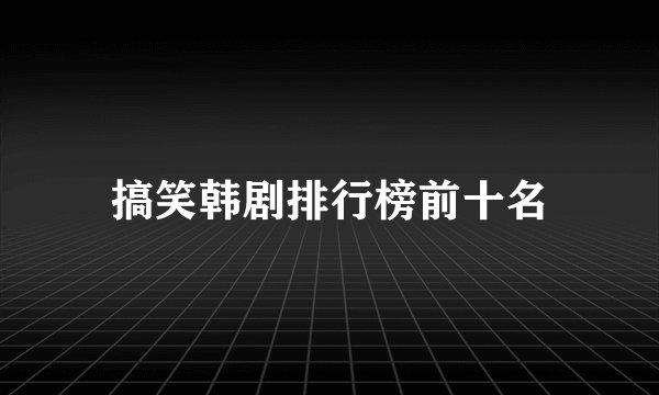 搞笑韩剧排行榜前十名