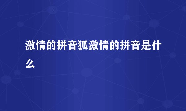激情的拼音狐激情的拼音是什么