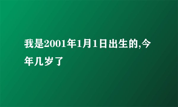 我是2001年1月1日出生的,今年几岁了