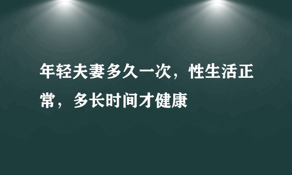 年轻夫妻多久一次，性生活正常，多长时间才健康