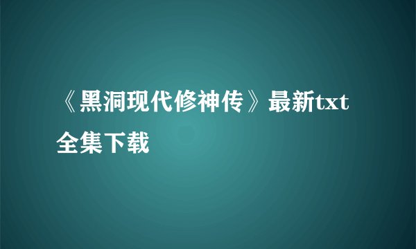 《黑洞现代修神传》最新txt全集下载