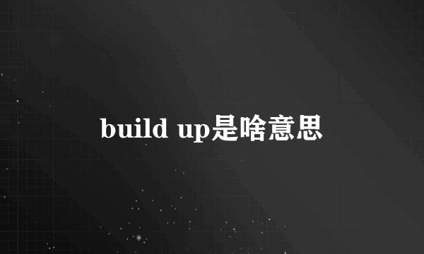 build up是啥意思