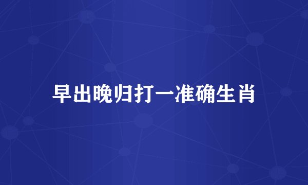 早出晚归打一准确生肖