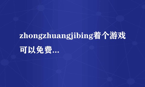 zhongzhuangjibing着个游戏可以免费下载到游戏上玩吗``怎么下载啊``谁知道给个网子
