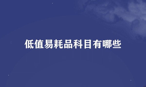 低值易耗品科目有哪些