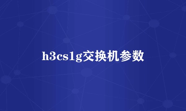 h3cs1g交换机参数