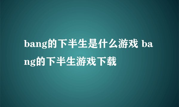 bang的下半生是什么游戏 bang的下半生游戏下载