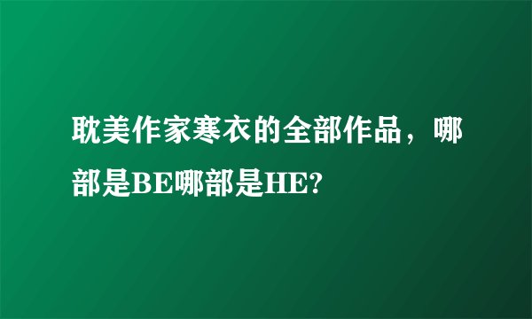耽美作家寒衣的全部作品，哪部是BE哪部是HE?