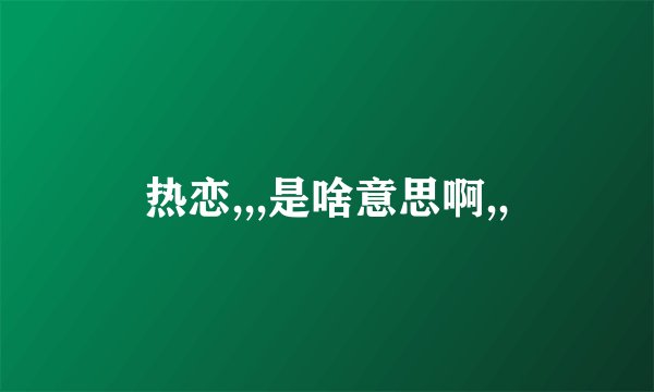 热恋,,,是啥意思啊,,