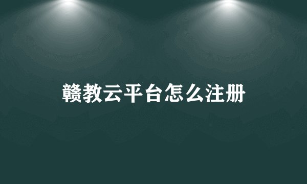 赣教云平台怎么注册