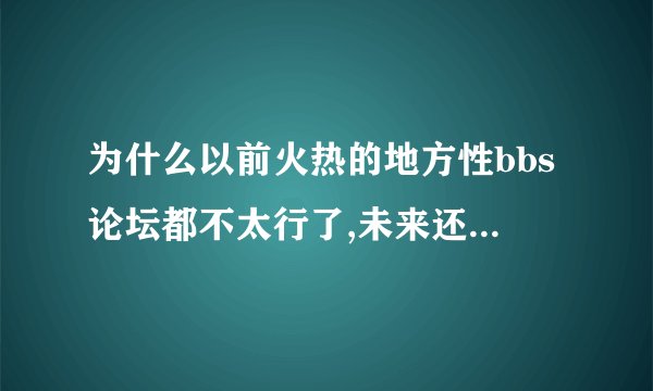 为什么以前火热的地方性bbs论坛都不太行了,未来还需要地方