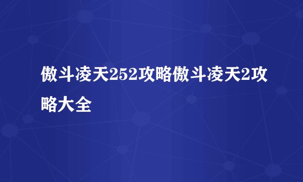 傲斗凌天252攻略傲斗凌天2攻略大全