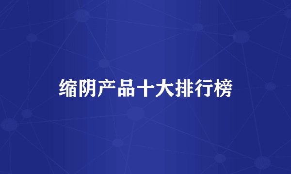 缩阴产品十大排行榜