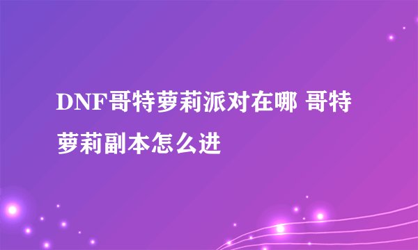 DNF哥特萝莉派对在哪 哥特萝莉副本怎么进