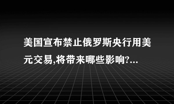 美国宣布禁止俄罗斯央行用美元交易,将带来哪些影响? - 知乎
