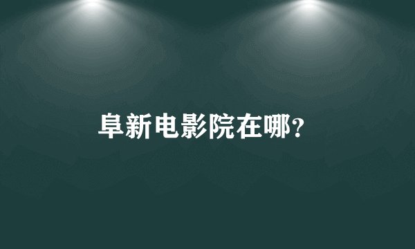 阜新电影院在哪？