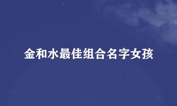 金和水最佳组合名字女孩