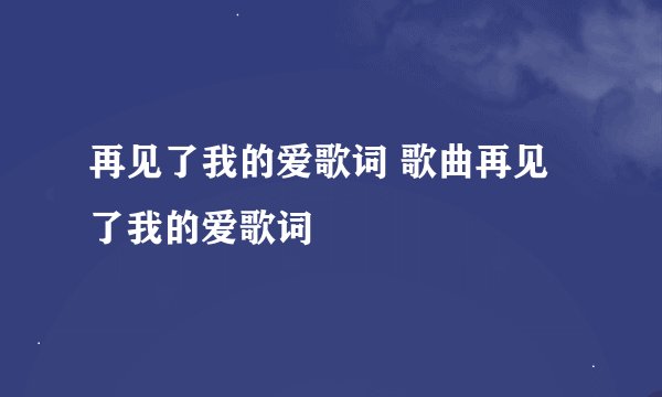 再见了我的爱歌词 歌曲再见了我的爱歌词
