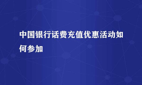 中国银行话费充值优惠活动如何参加