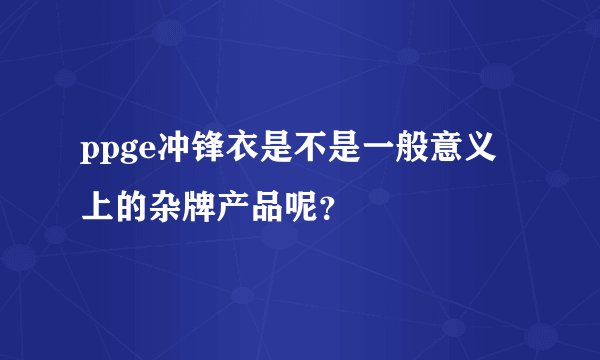 ppge冲锋衣是不是一般意义上的杂牌产品呢？