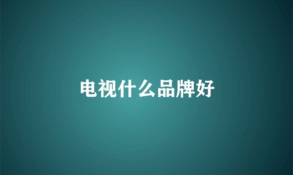 电视什么品牌好