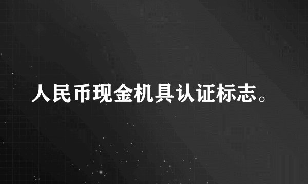 人民币现金机具认证标志。