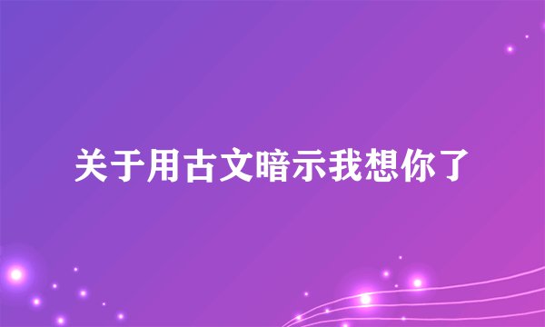 关于用古文暗示我想你了