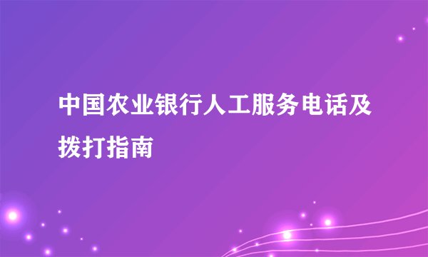 中国农业银行人工服务电话及拨打指南