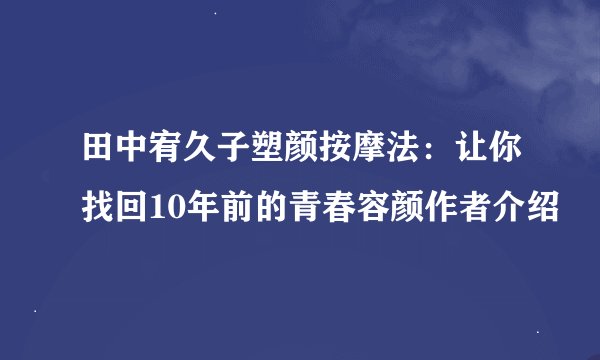 田中宥久子塑颜按摩法:让你找回10年前的青春容颜作者介绍