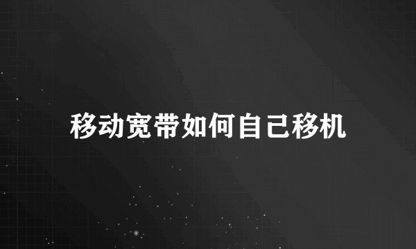 移动宽带如何自己移机