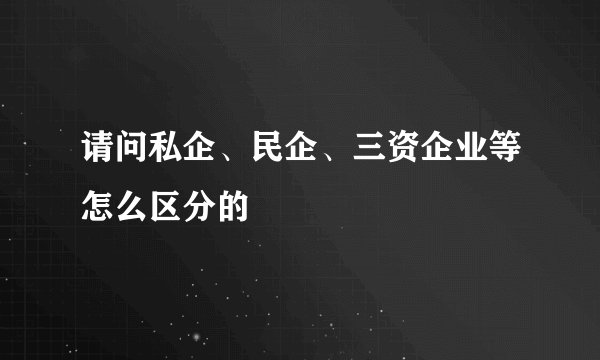 请问私企、民企、三资企业等怎么区分的