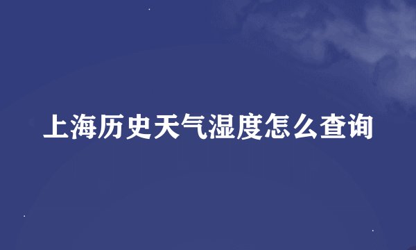 上海历史天气湿度怎么查询