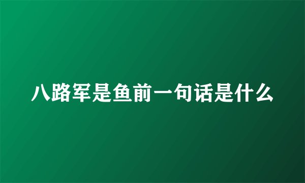 八路军是鱼前一句话是什么