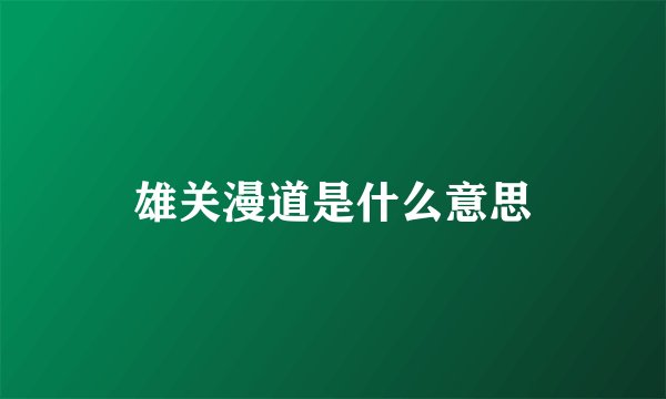 雄关漫道是什么意思