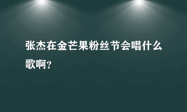 张杰在金芒果粉丝节会唱什么歌啊？