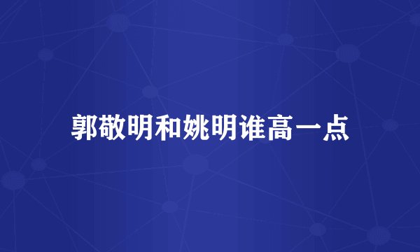 郭敬明和姚明谁高一点