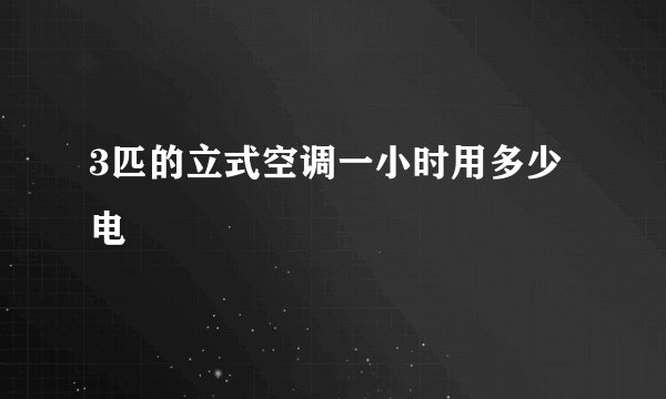3匹的立式空调一小时用多少电