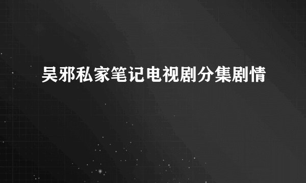 吴邪私家笔记电视剧分集剧情