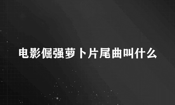 电影倔强萝卜片尾曲叫什么