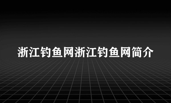 浙江钓鱼网浙江钓鱼网简介