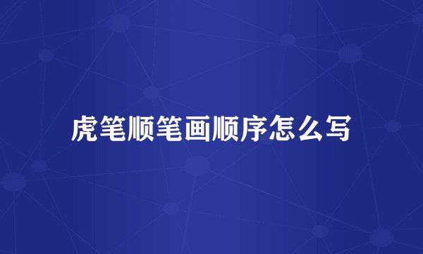 虎笔顺笔画顺序怎么写