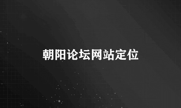 朝阳论坛网站定位