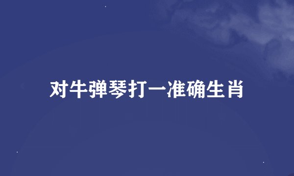对牛弹琴打一准确生肖