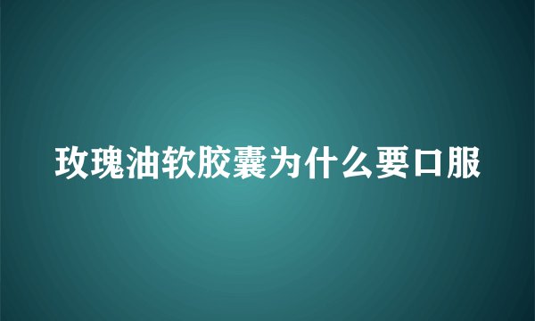 玫瑰油软胶囊为什么要口服